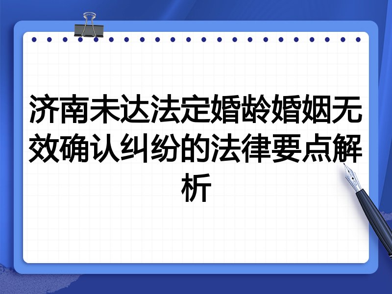 济南未达法定婚龄婚姻无效确认纠纷的法律要点解析
