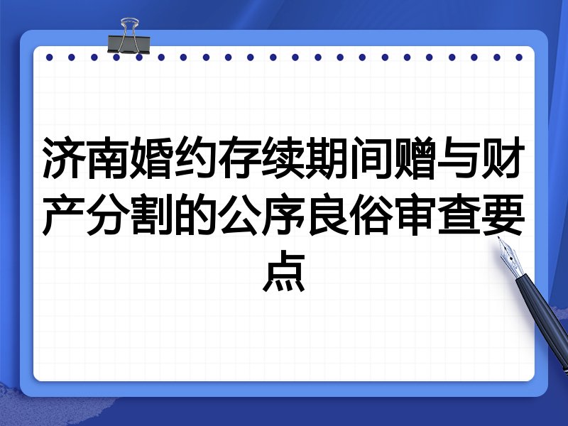 济南婚约存续期间赠与财产分割的公序良俗审查要点
