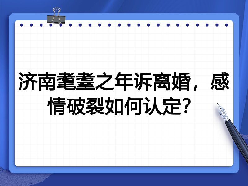 济南耄耋之年诉离婚，感情破裂如何认定？