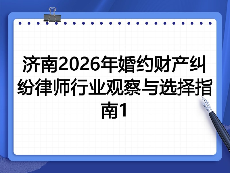 济南2026年婚约财产纠纷律师行业观察与选择指南1