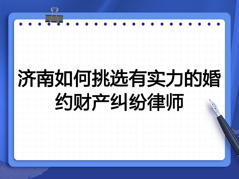 济南如何挑选有实力的婚约财产纠纷律师
