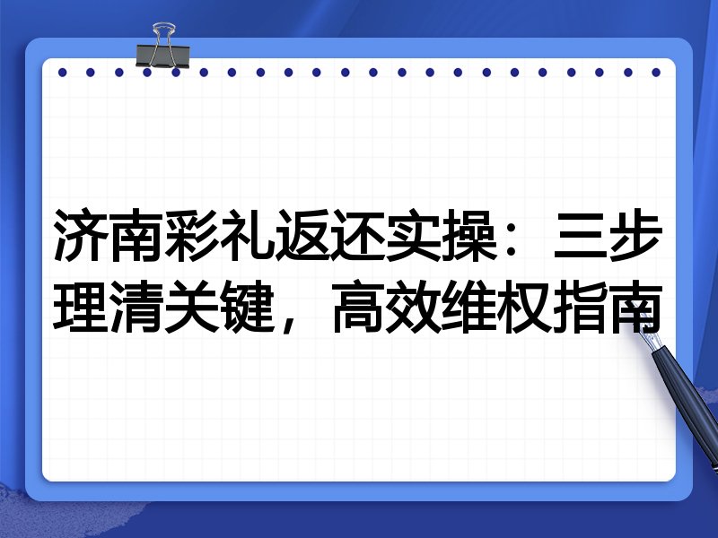 济南彩礼返还实操:三步理清关键,高效维权指南