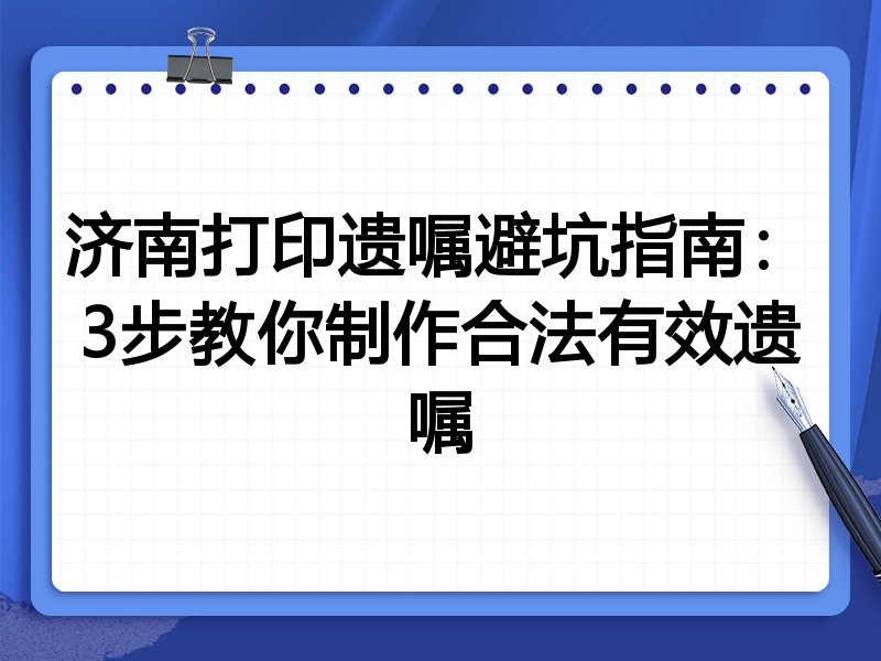 济南打印遗嘱避坑指南:3步教你制作合法有效遗嘱