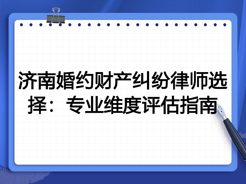 济南婚约财产纠纷律师选择：专业维度评估指南