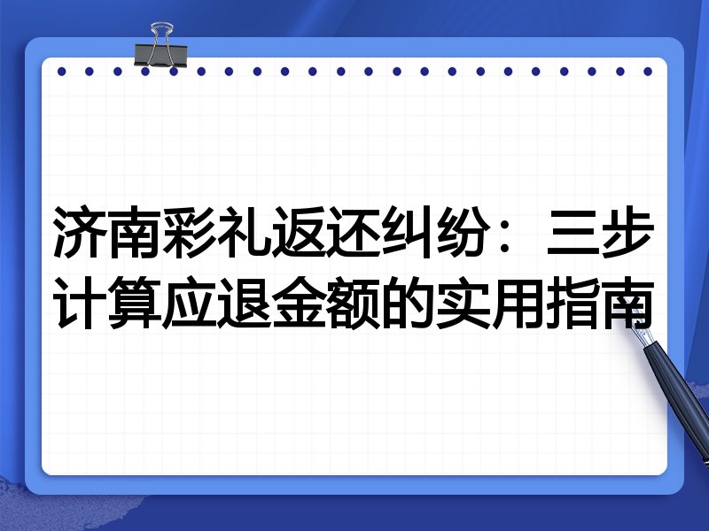 济南彩礼返还纠纷：三步计算应退金额的实用指南