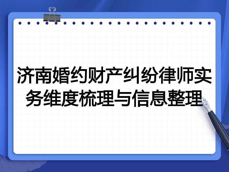 济南婚约财产纠纷律师实务维度梳理与信息整理