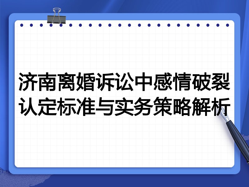 济南离婚诉讼中感情破裂认定标准与实务策略解析