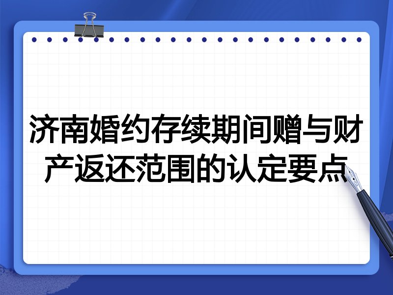 济南婚约存续期间赠与财产返还范围的认定要点