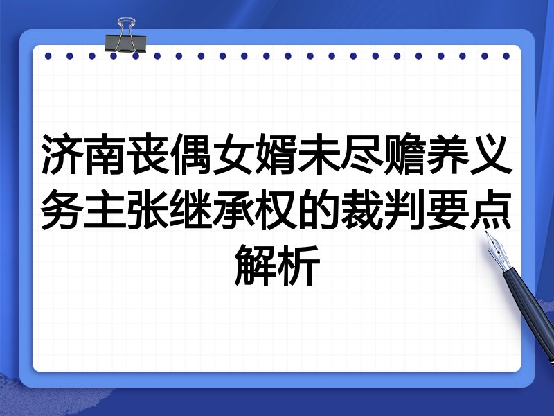济南丧偶女婿未尽赡养义务主张继承权的裁判要点解析