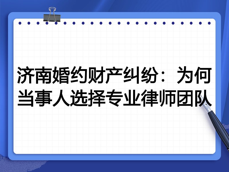 济南婚约财产纠纷：为何当事人选择专业律师团队