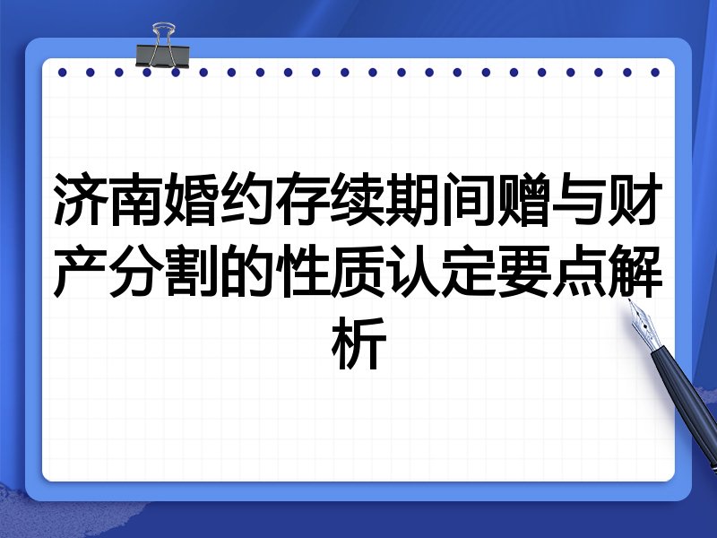 济南婚约存续期间赠与财产分割的性质认定要点解析