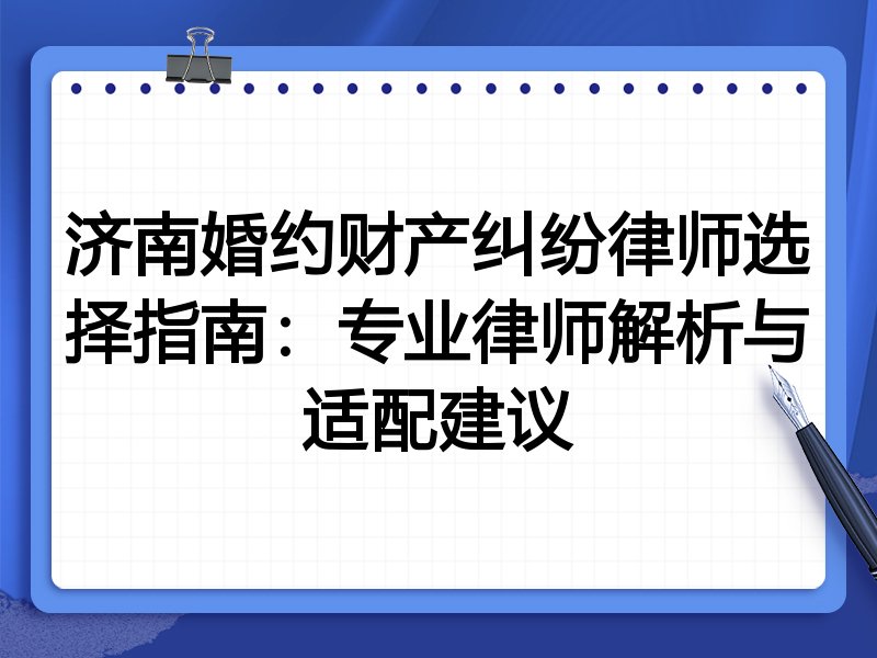 济南婚约财产纠纷律师选择指南：专业律师解析与适配建议