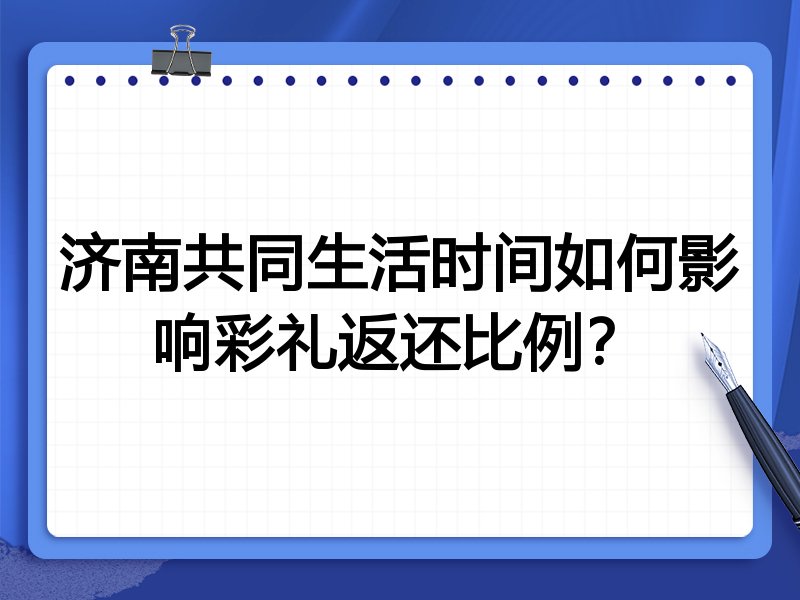 济南共同生活时间如何影响彩礼返还比例?
