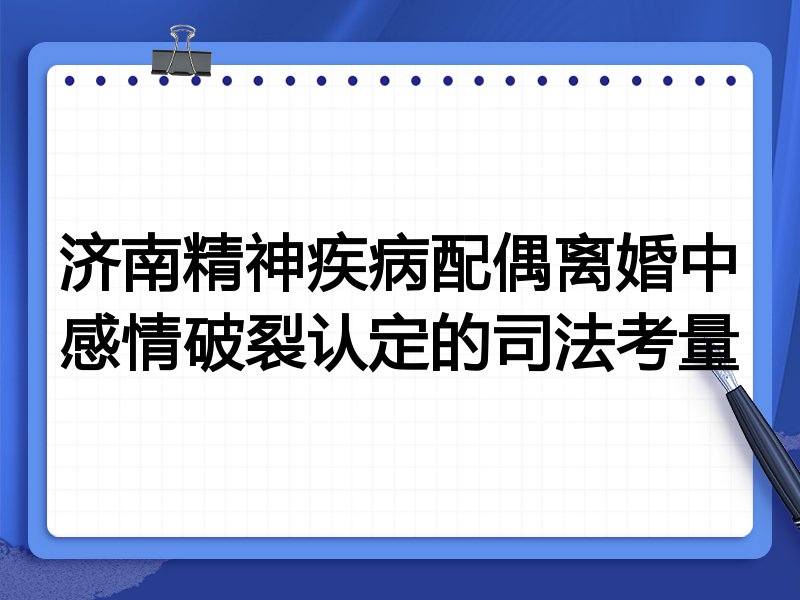 济南精神疾病配偶离婚中感情破裂认定的司法考量