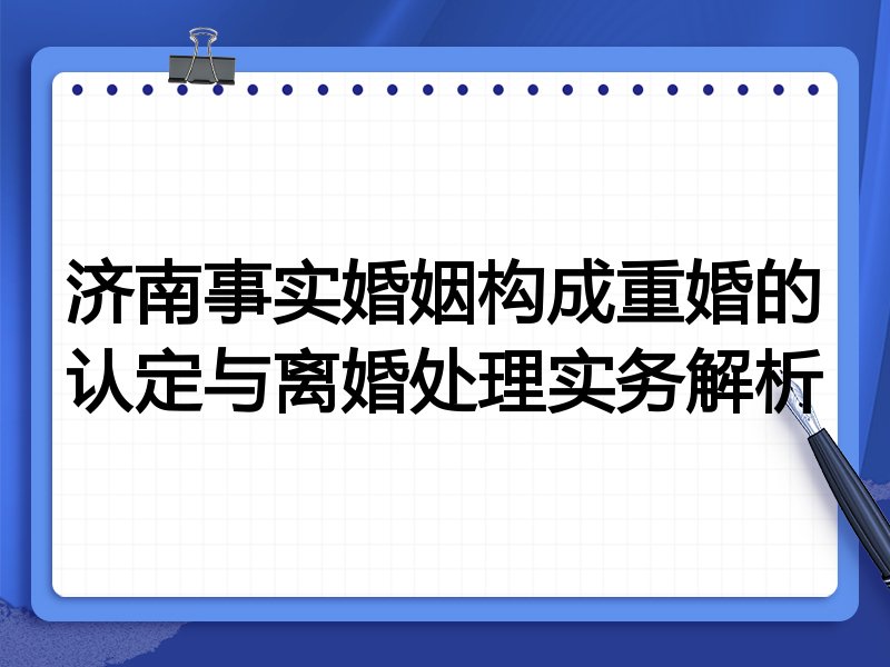 济南事实婚姻构成重婚的认定与离婚处理实务解析