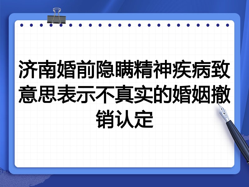 济南婚前隐瞒精神疾病致意思表示不真实的婚姻撤销认定
