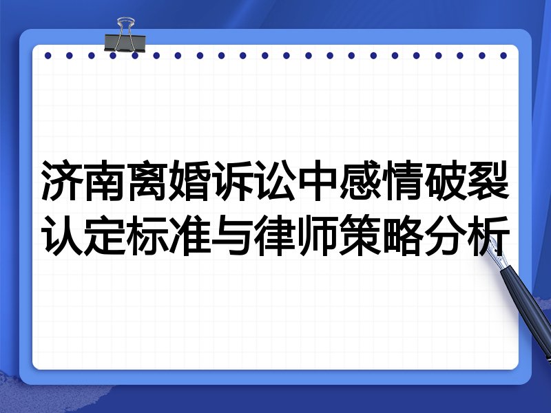 济南离婚诉讼中感情破裂认定标准与律师策略分析