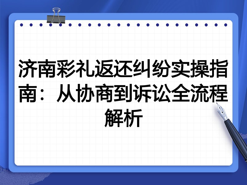 济南彩礼返还纠纷实操指南:从协商到诉讼全流程解析
