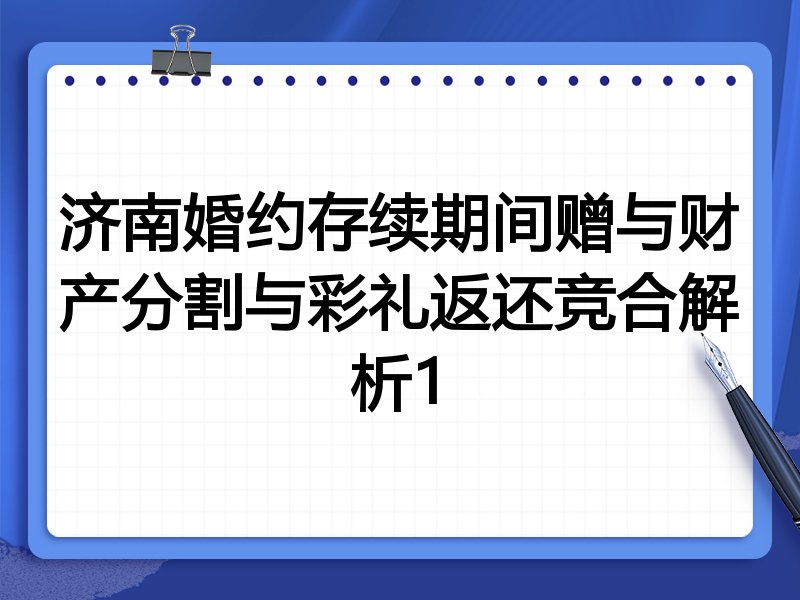 济南婚约存续期间赠与财产分割与彩礼返还竞合解析1