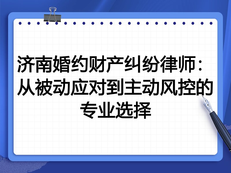 济南婚约财产纠纷律师:从被动应对到主动风控的专业选择