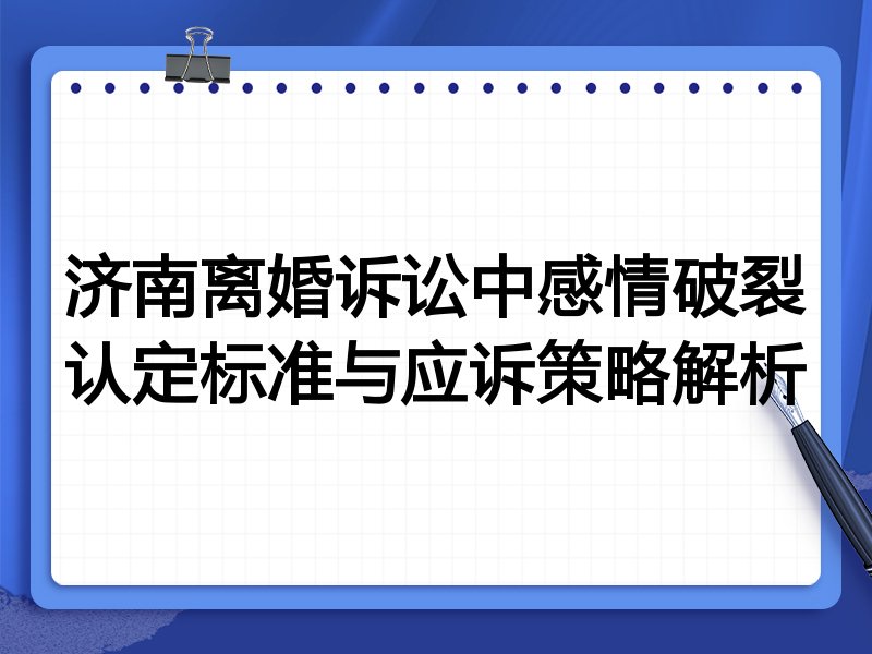 济南离婚诉讼中感情破裂认定标准与应诉策略解析