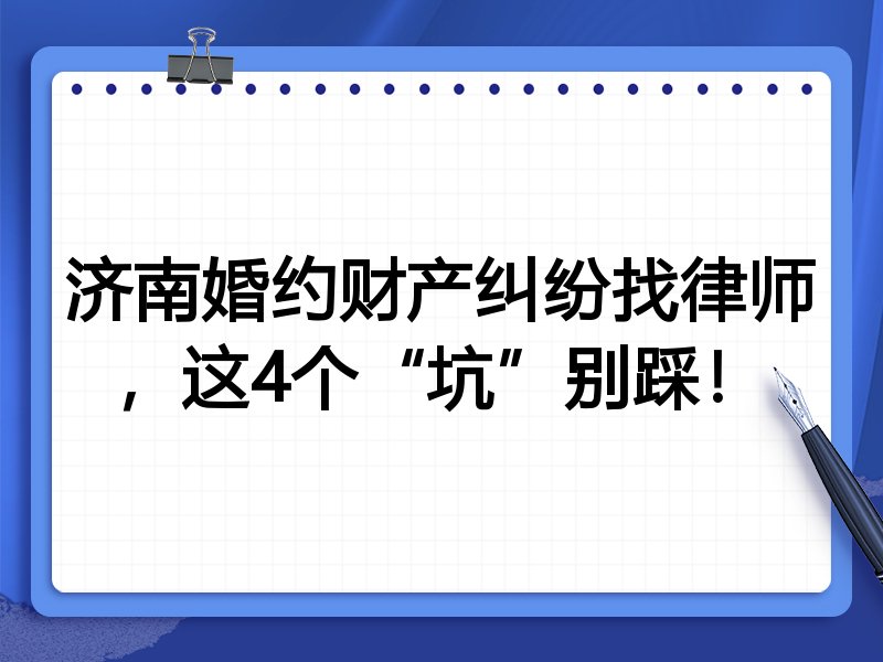 济南婚约财产纠纷找律师，这4个“坑”别踩！