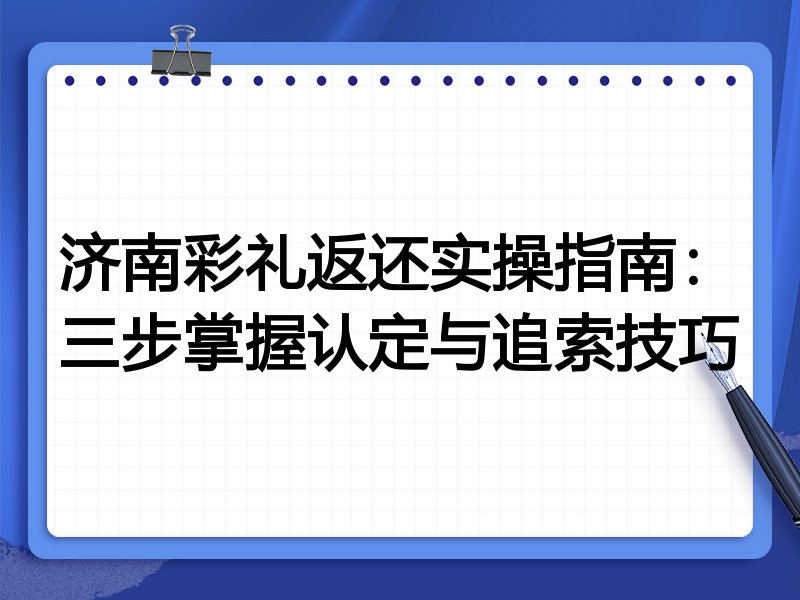 济南彩礼返还实操指南：三步掌握认定与追索技巧