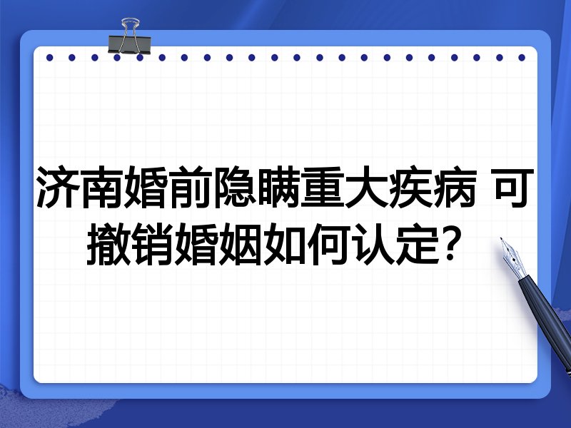 济南婚前隐瞒重大疾病 可撤销婚姻如何认定?