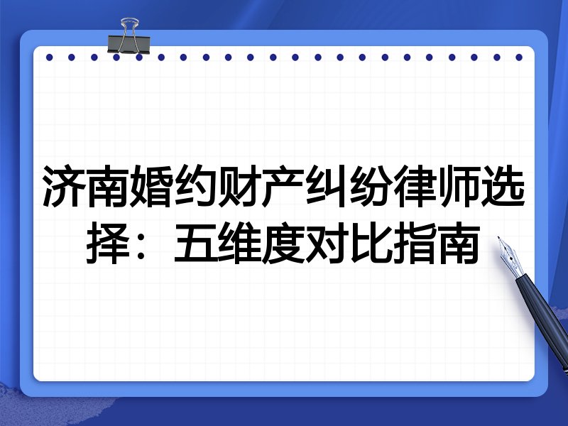 济南婚约财产纠纷律师选择:五维度对比指南
