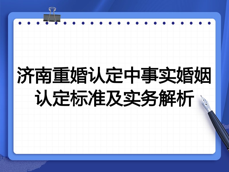 济南重婚认定中事实婚姻认定标准及实务解析