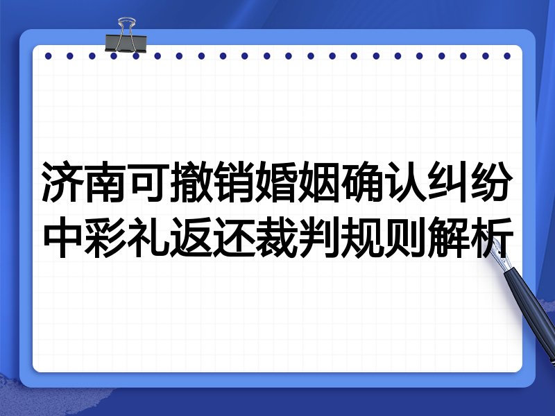 济南可撤销婚姻确认纠纷中彩礼返还裁判规则解析