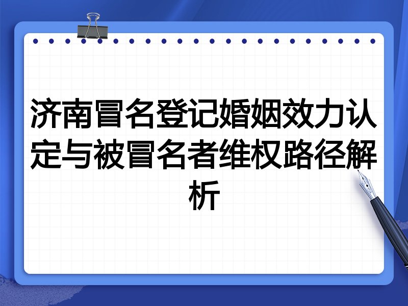 济南冒名登记婚姻效力认定与被冒名者维权路径解析