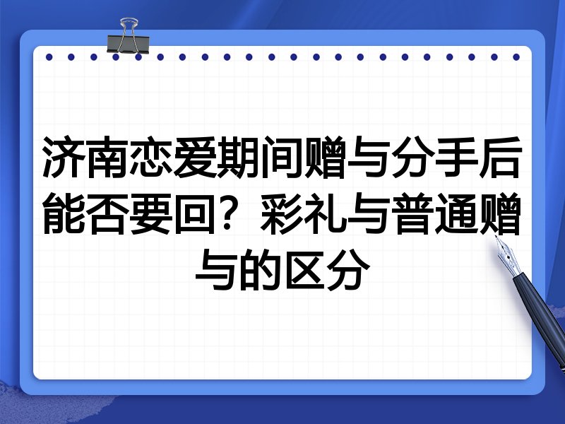 济南恋爱期间赠与分手后能否要回?彩礼与普通赠与的区分