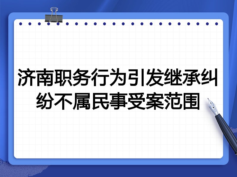 济南职务行为引发继承纠纷不属民事受案范围