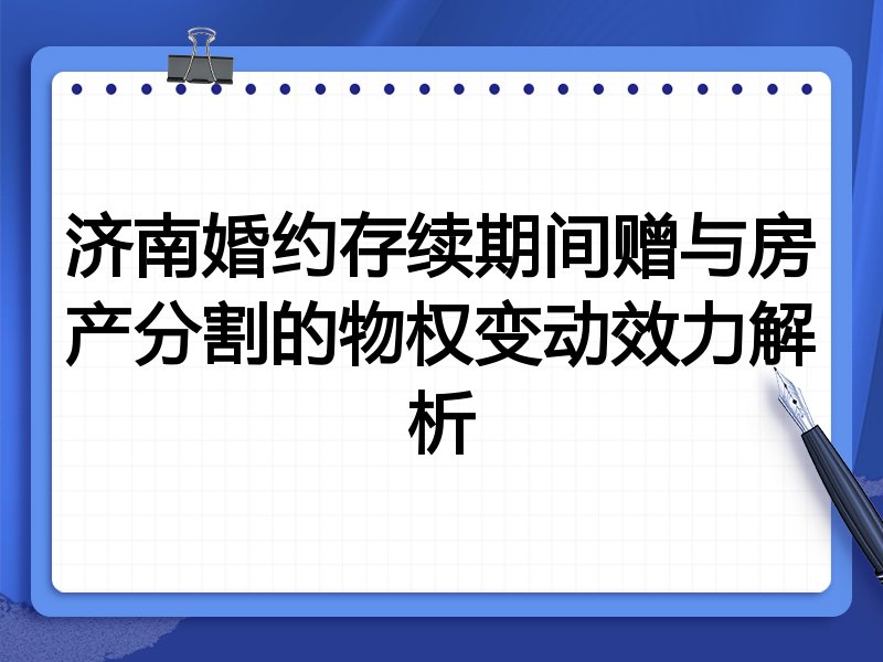 济南婚约存续期间赠与房产分割的物权变动效力解析