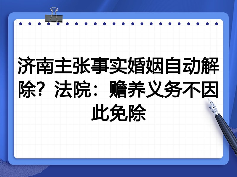 济南主张事实婚姻自动解除?法院:赡养义务不因此免除