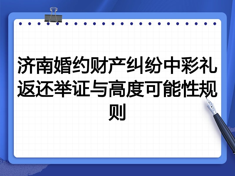 济南婚约财产纠纷中彩礼返还举证与高度可能性规则