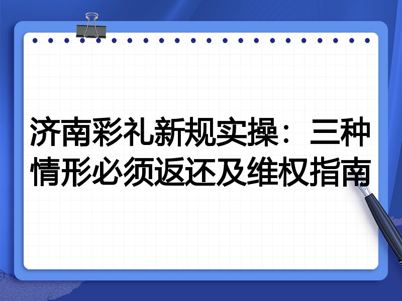 济南彩礼新规实操:三种情形必须返还及维权指南