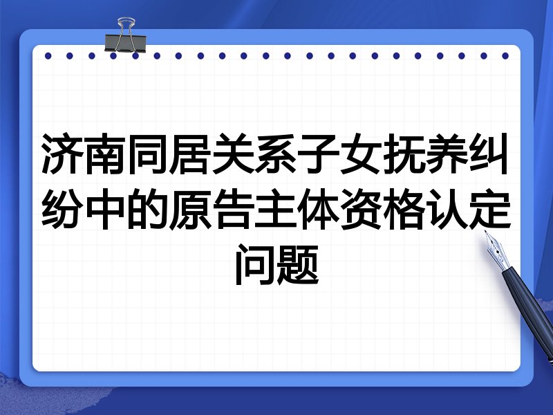 济南同居关系子女抚养纠纷中的原告主体资格认定问题