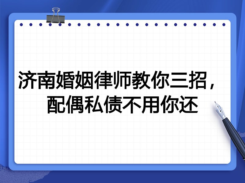 济南婚姻律师教你三招,配偶私债不用你还