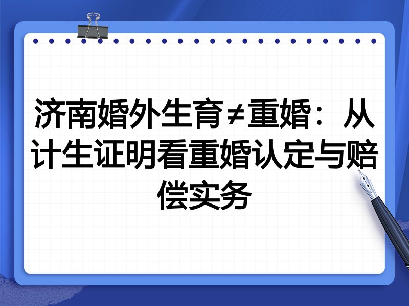 济南婚外生育≠重婚:从计生证明看重婚认定与赔偿实务
