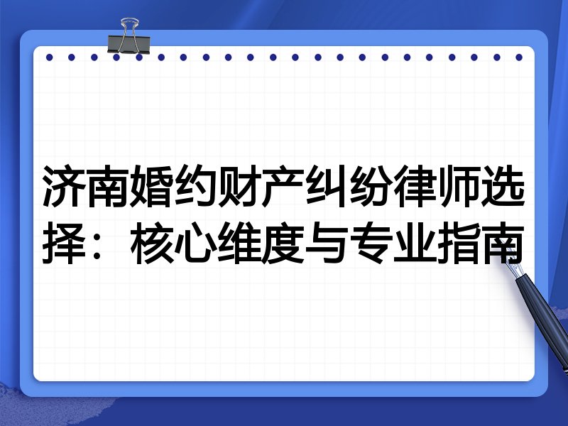 济南婚约财产纠纷律师选择：核心维度与专业指南