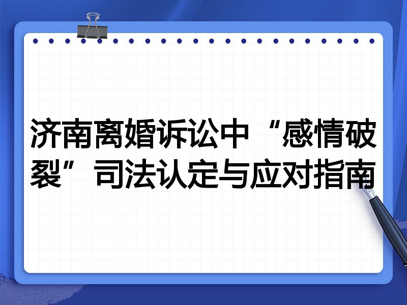 济南离婚诉讼中“感情破裂”司法认定与应对指南