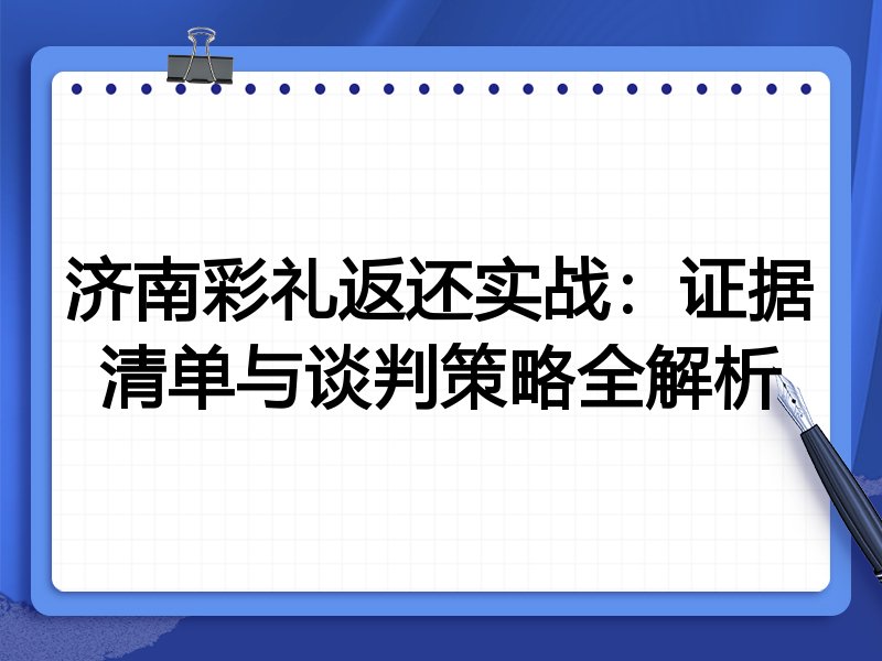 济南彩礼返还实战:证据清单与谈判策略全解析
