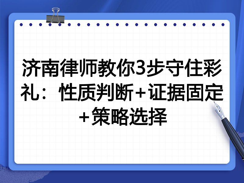 济南律师教你3步守住彩礼:性质判断+证据固定+策略选择