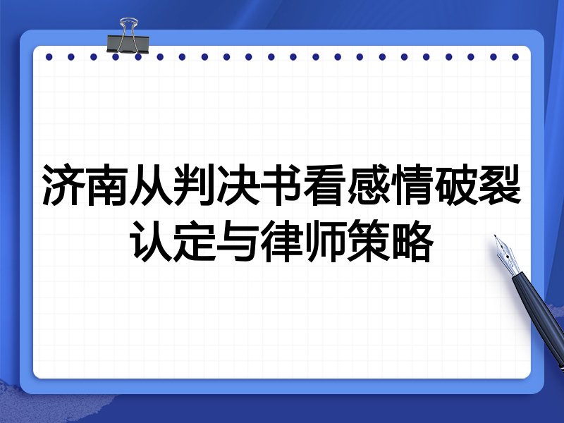 济南从判决书看感情破裂认定与律师策略