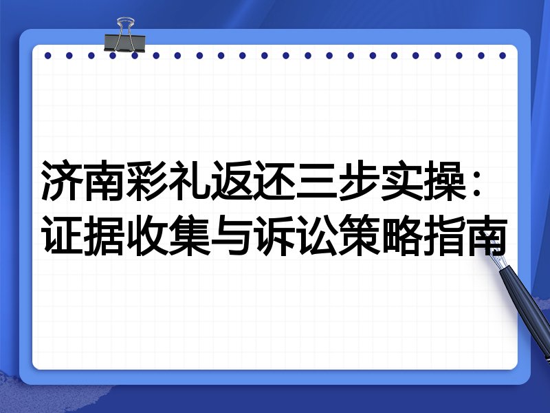 济南彩礼返还三步实操：证据收集与诉讼策略指南