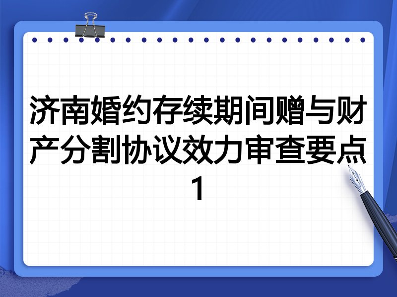 济南婚约存续期间赠与财产分割协议效力审查要点1