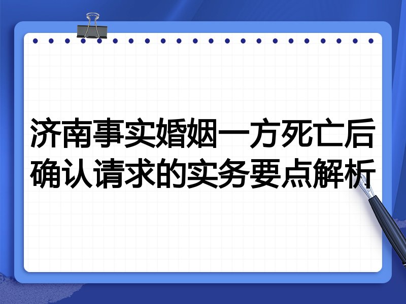济南事实婚姻一方死亡后确认请求的实务要点解析