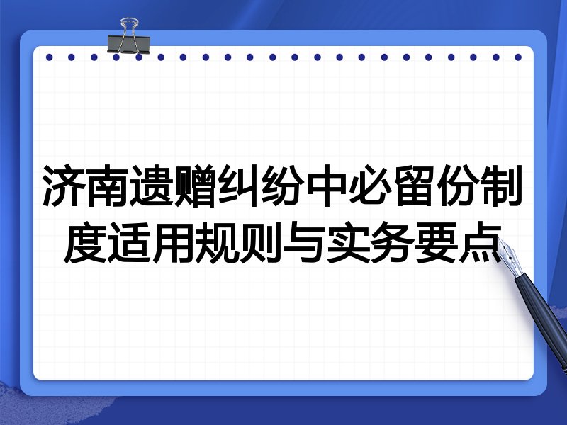 济南遗赠纠纷中必留份制度适用规则与实务要点